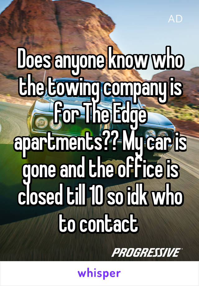 Does anyone know who the towing company is for The Edge apartments?? My car is gone and the office is closed till 10 so idk who to contact 