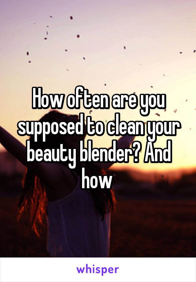 How often are you supposed to clean your beauty blender? And how 