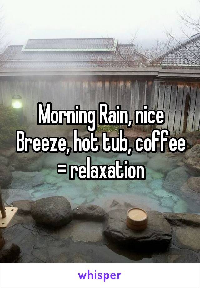 Morning Rain, nice Breeze, hot tub, coffee = relaxation