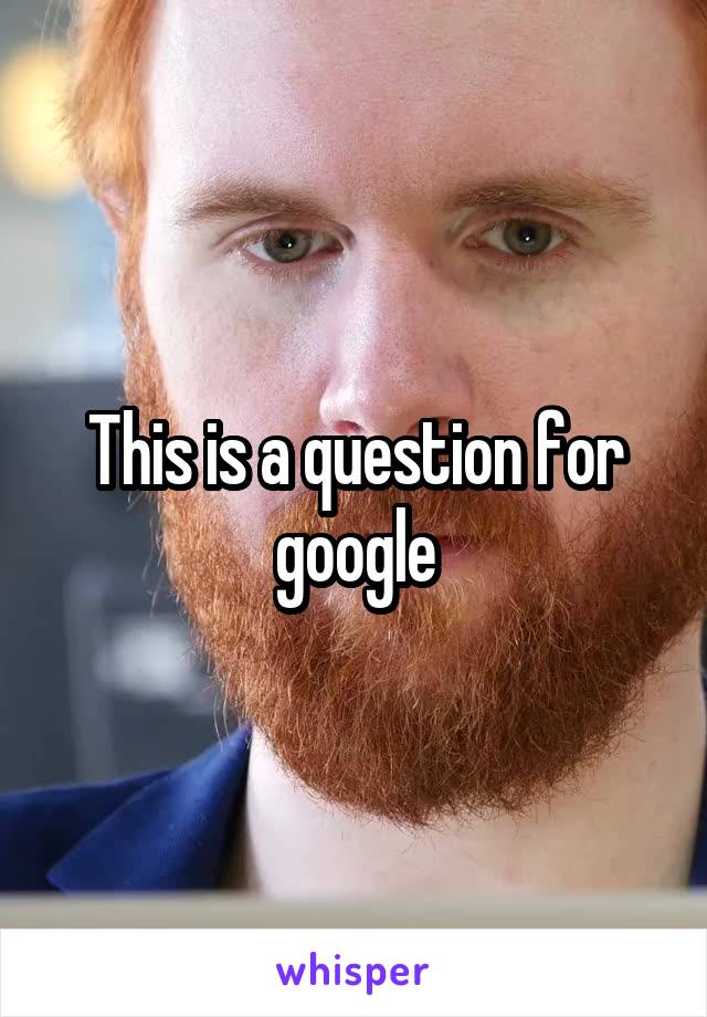 This is a question for google