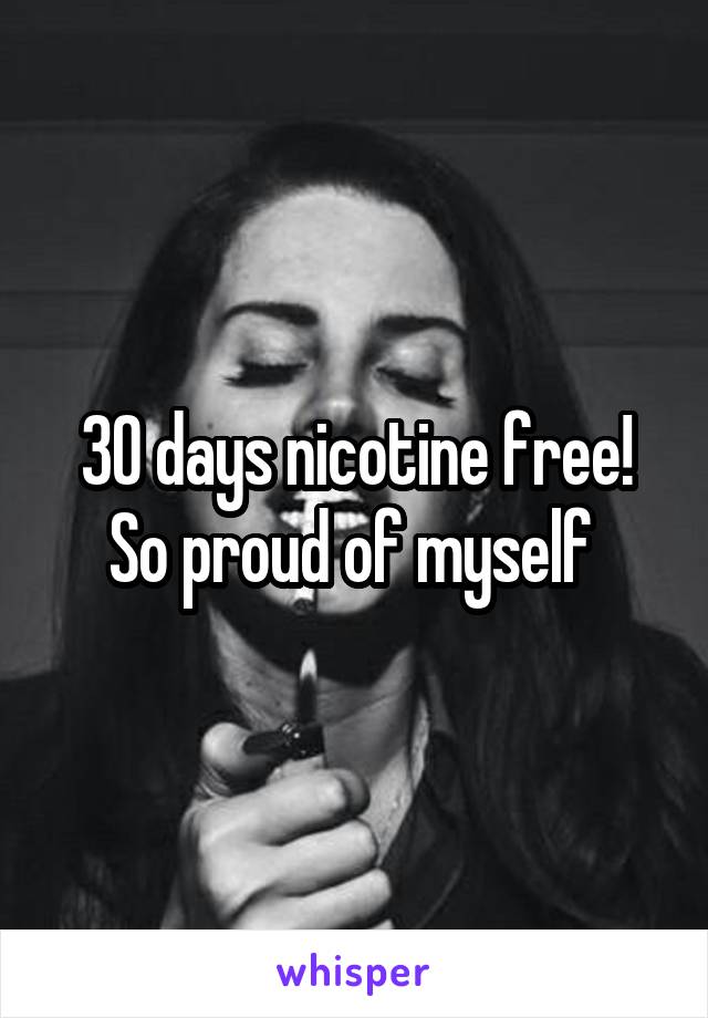 30 days nicotine free! So proud of myself 