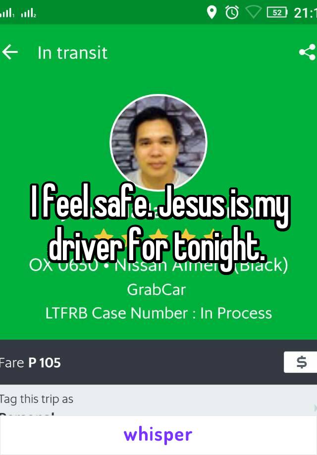 I feel safe. Jesus is my driver for tonight. 