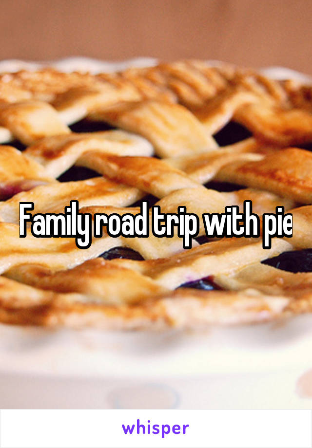 Family road trip with pie
