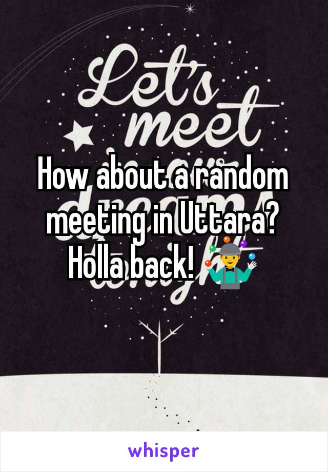 How about a random meeting in Uttara? Holla back! 🤹