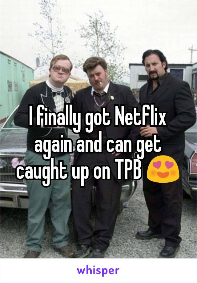 I finally got Netflix again and can get caught up on TPB 😍