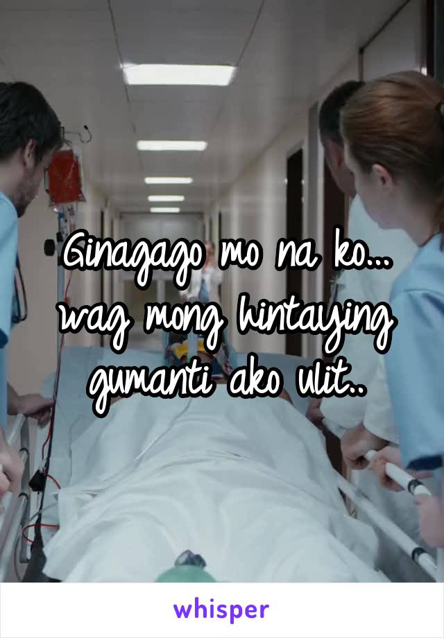 Ginagago mo na ko... wag mong hintaying gumanti ako ulit..