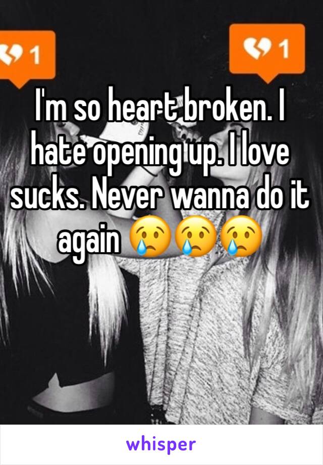 I'm so heart broken. I hate opening up. I love sucks. Never wanna do it again 😢😢😢