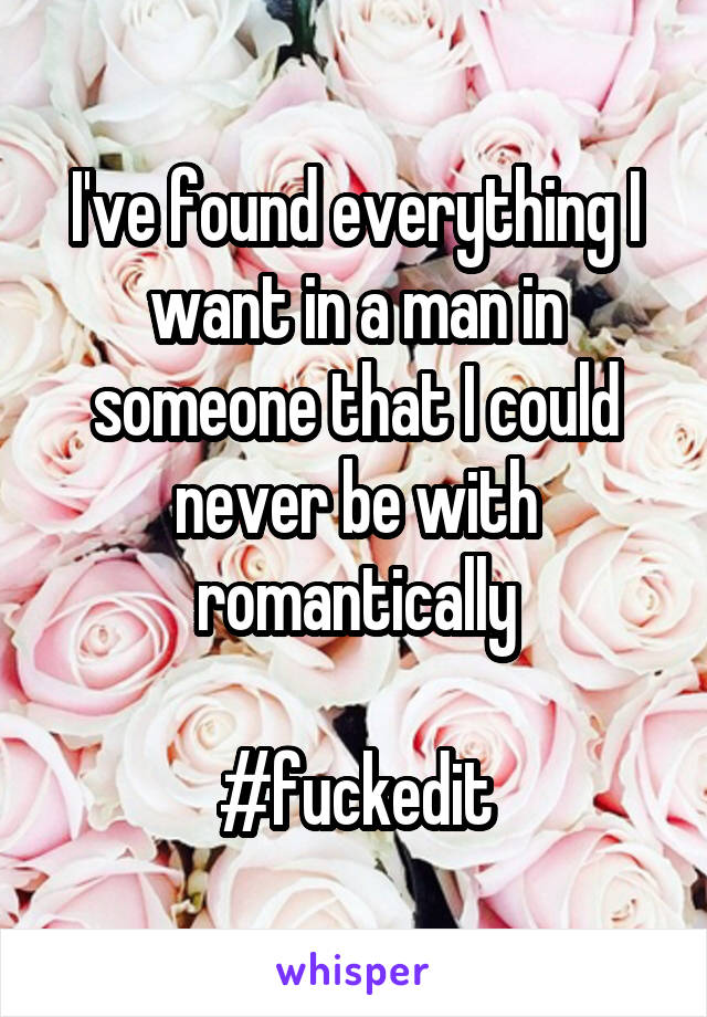 I've found everything I want in a man in someone that I could never be with romantically

#fuckedit