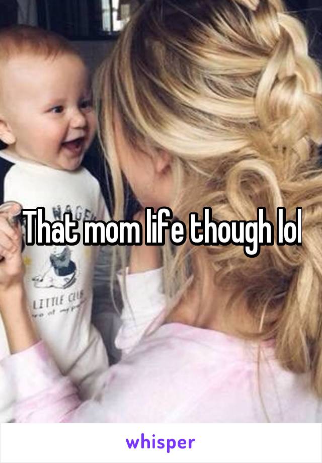 That mom life though lol