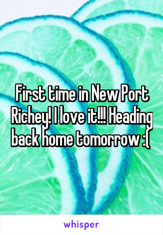 First time in New Port Richey! I love it!!! Heading back home tomorrow :( 