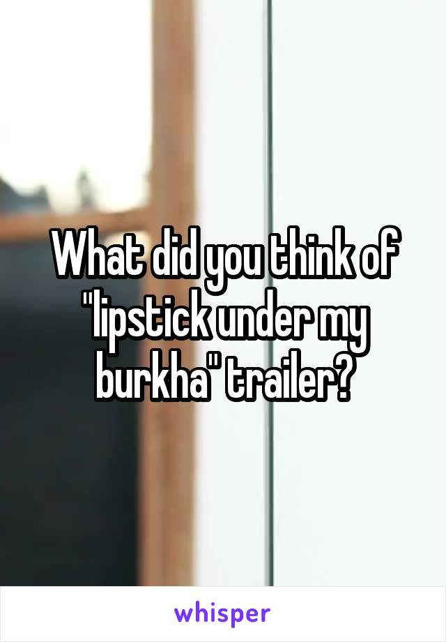 What did you think of "lipstick under my burkha" trailer?