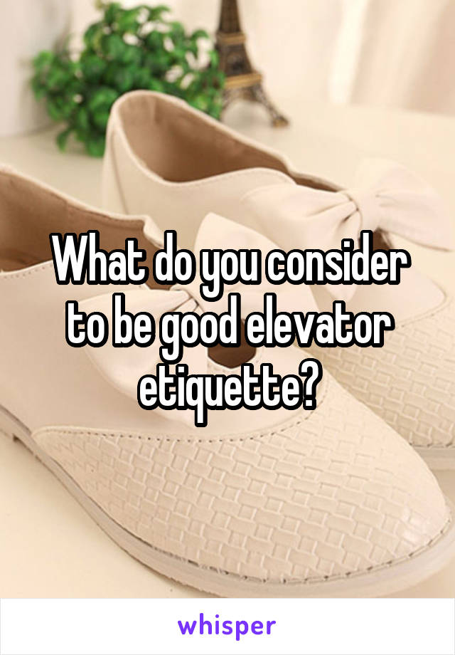 What do you consider to be good elevator etiquette?