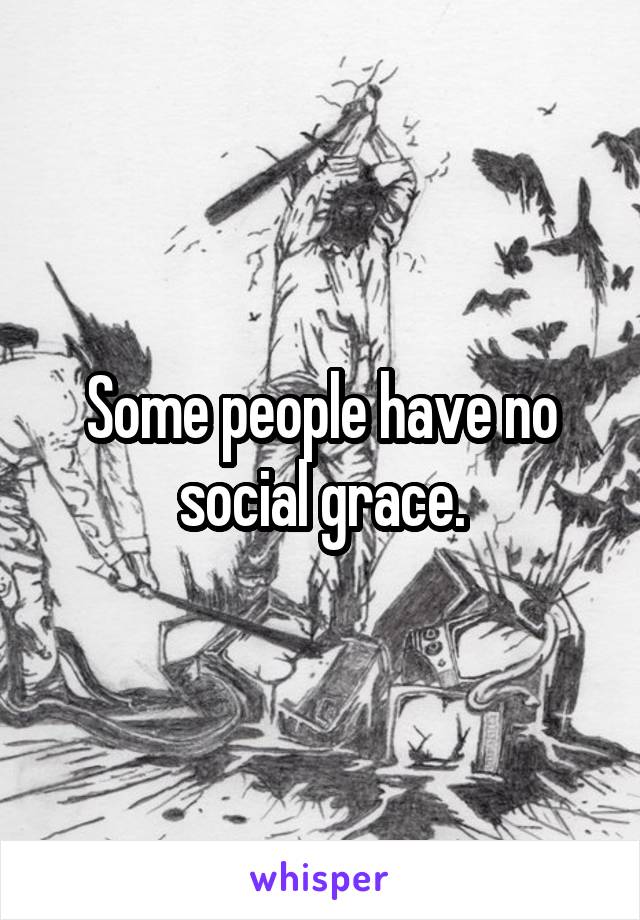 Some people have no social grace.