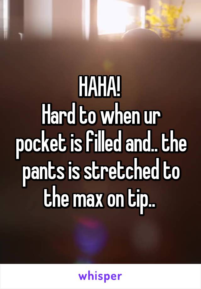 HAHA! 
Hard to when ur pocket is filled and.. the pants is stretched to the max on tip.. 