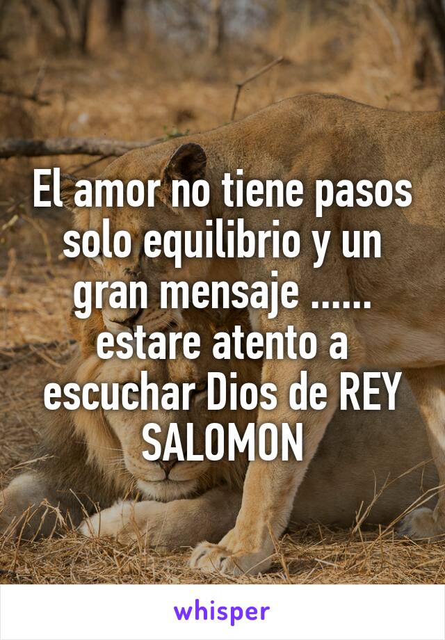 El amor no tiene pasos solo equilibrio y un gran mensaje ...... estare atento a escuchar Dios de REY SALOMON