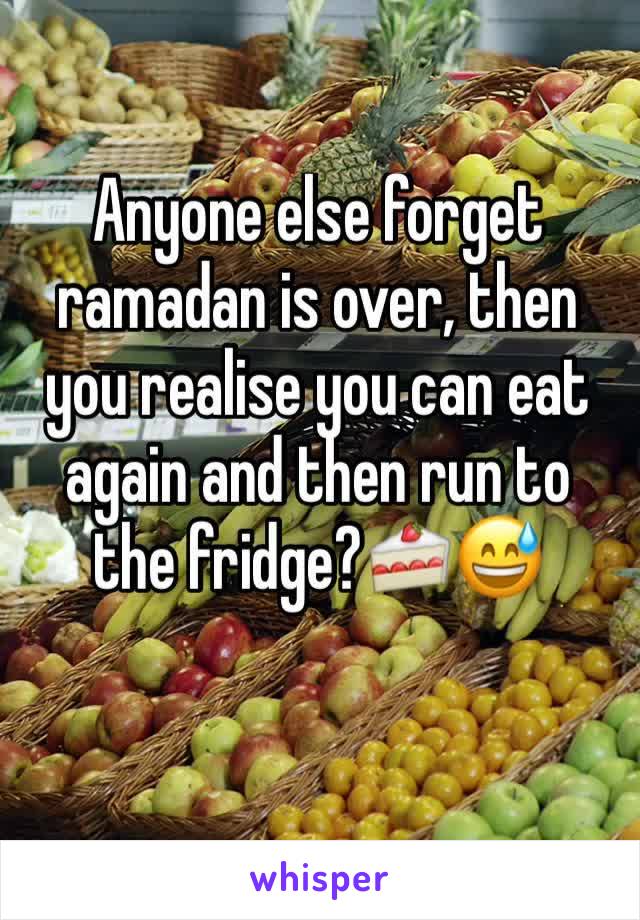 Anyone else forget ramadan is over, then you realise you can eat again and then run to the fridge?🍰😅