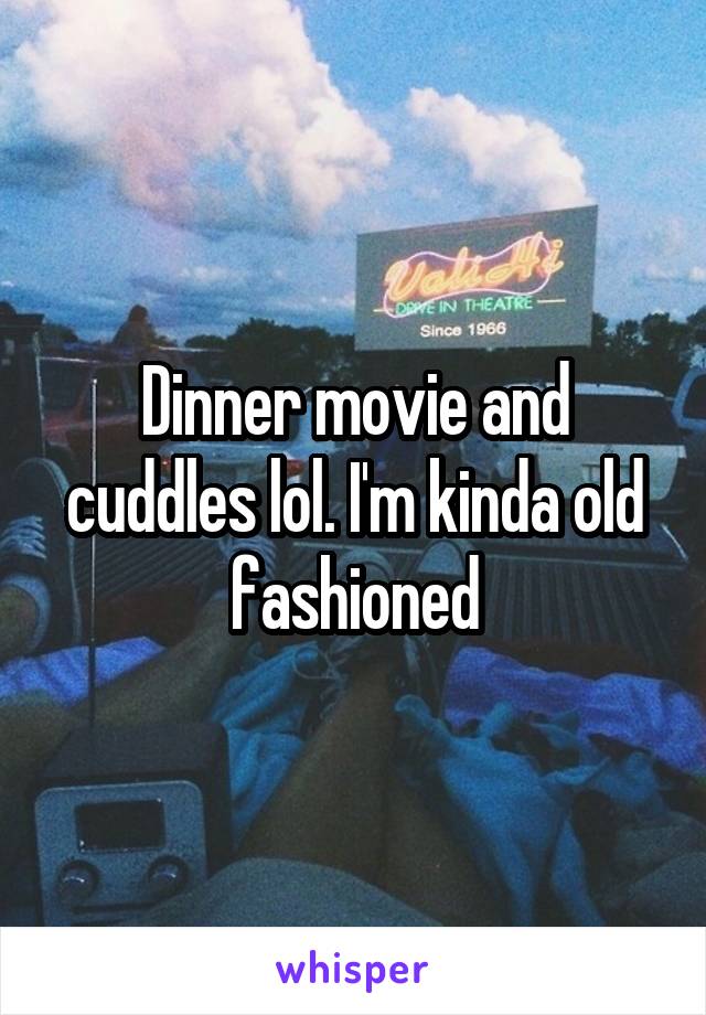 Dinner movie and cuddles lol. I'm kinda old fashioned