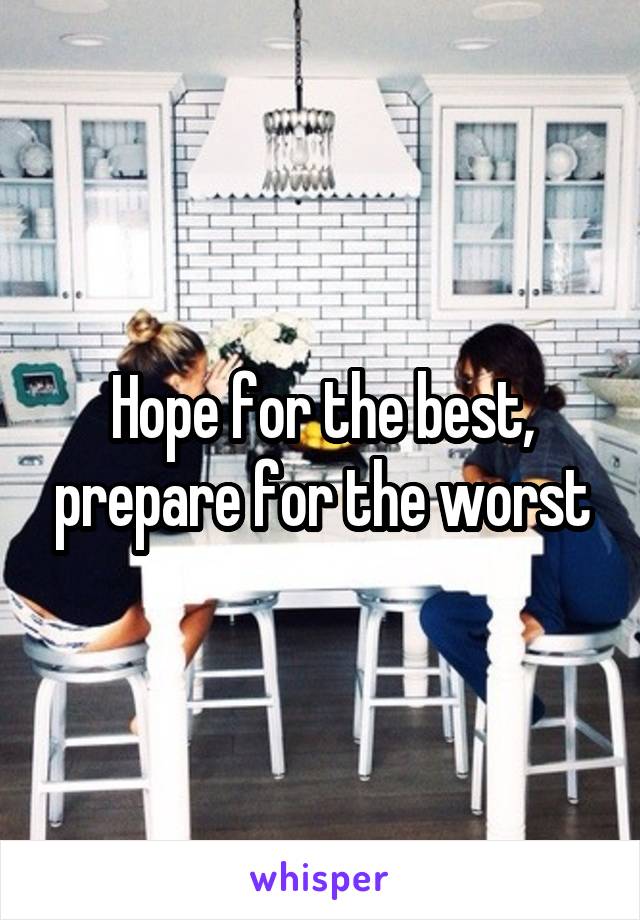 Hope for the best, prepare for the worst