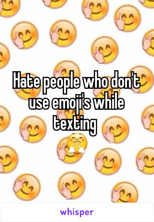 Hate people who don't use emoji's while texting 
😤
