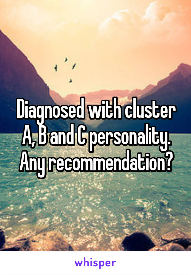 Diagnosed with cluster A, B and C personality.
Any recommendation?