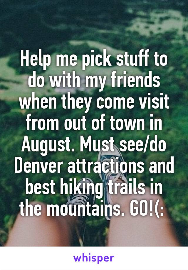 Help me pick stuff to do with my friends when they come visit from out of town in August. Must see/do Denver attractions and best hiking trails in the mountains. GO!(: 