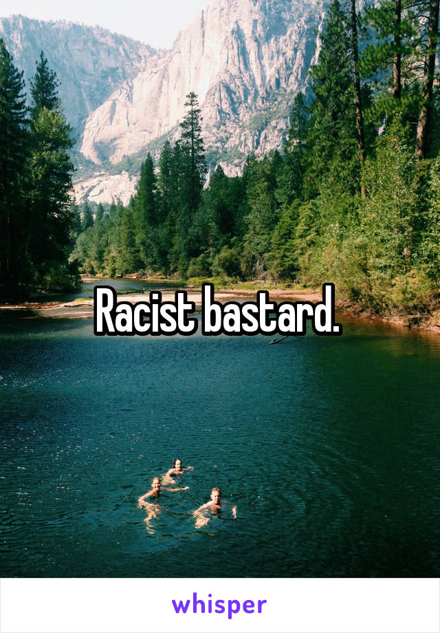 Racist bastard. 
