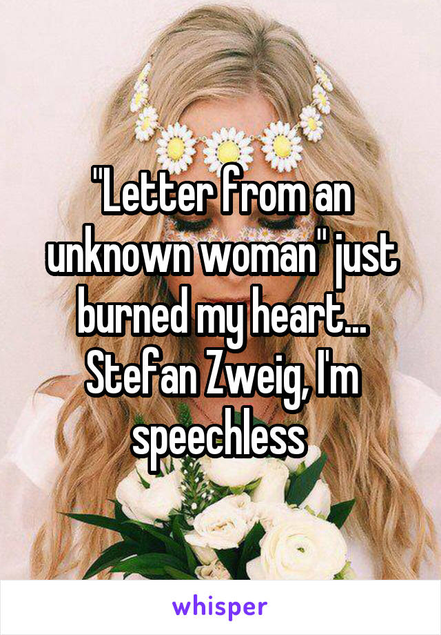 "Letter from an unknown woman" just burned my heart... Stefan Zweig, I'm speechless 