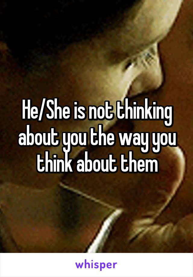 He/She is not thinking about you the way you think about them