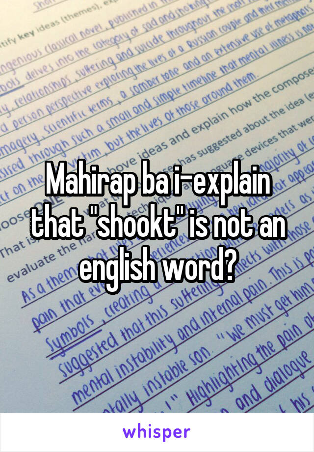 Mahirap ba i-explain that "shookt" is not an english word?