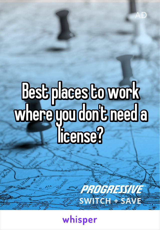 Best places to work where you don't need a license?