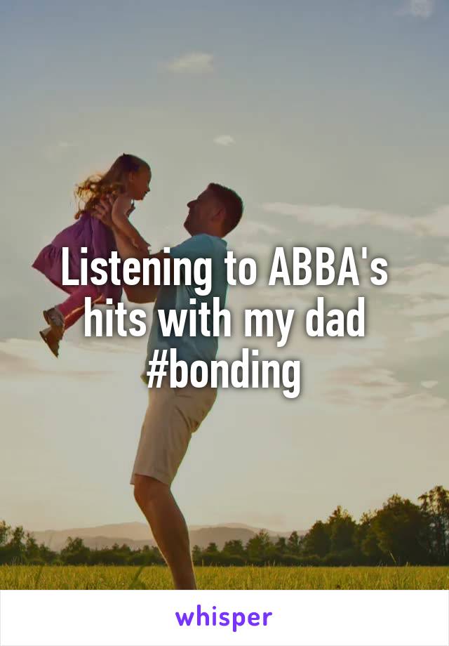Listening to ABBA's hits with my dad #bonding