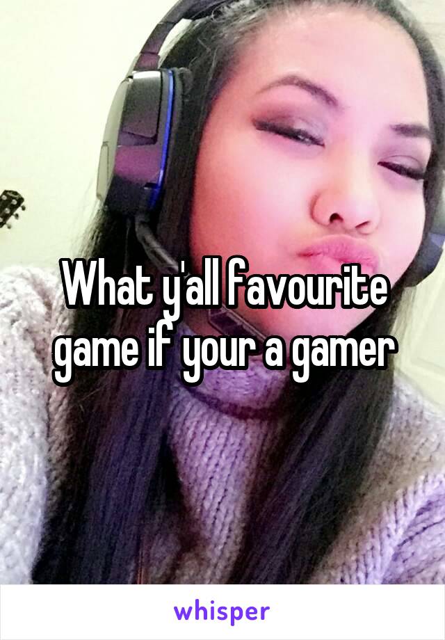 What y'all favourite game if your a gamer