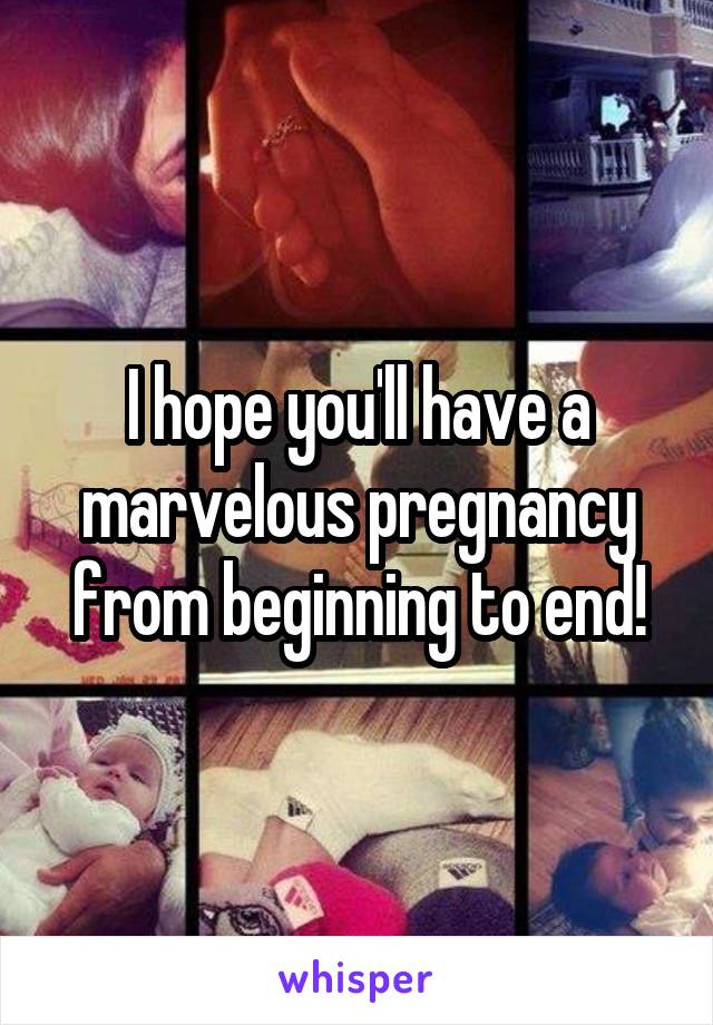 I hope you'll have a marvelous pregnancy from beginning to end!