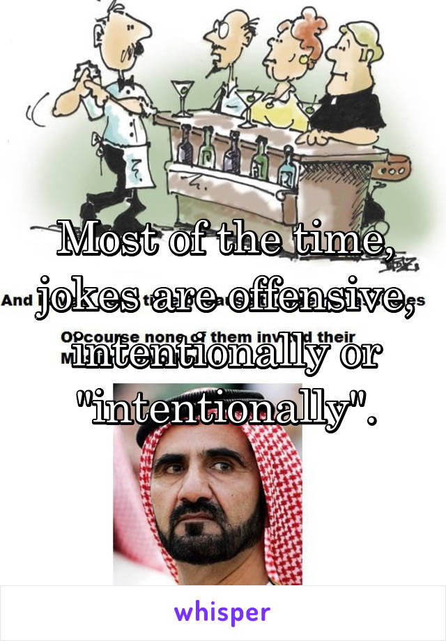 Most of the time, jokes are offensive, intentionally or "intentionally".