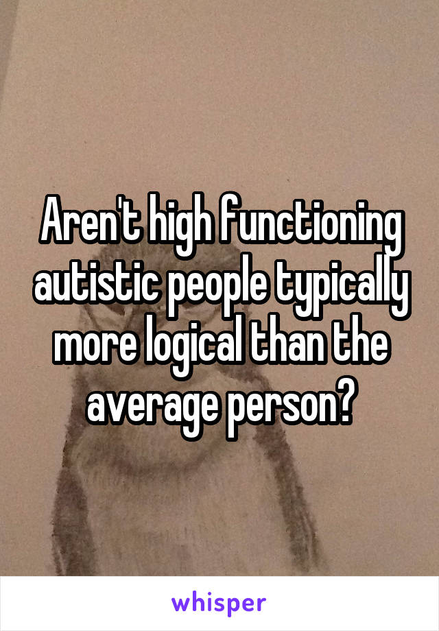 Aren't high functioning autistic people typically more logical than the average person?