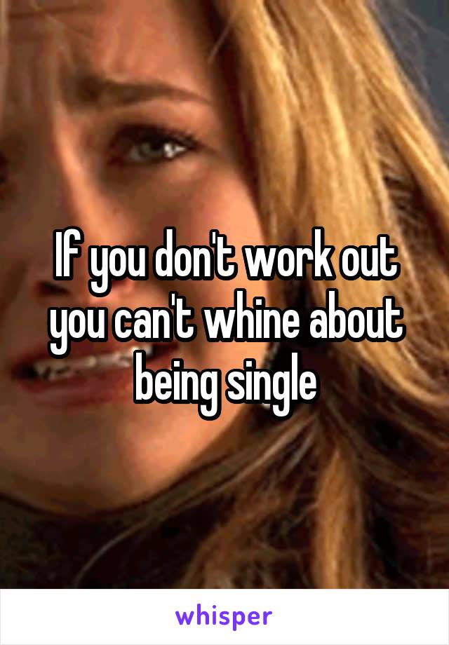 If you don't work out you can't whine about being single