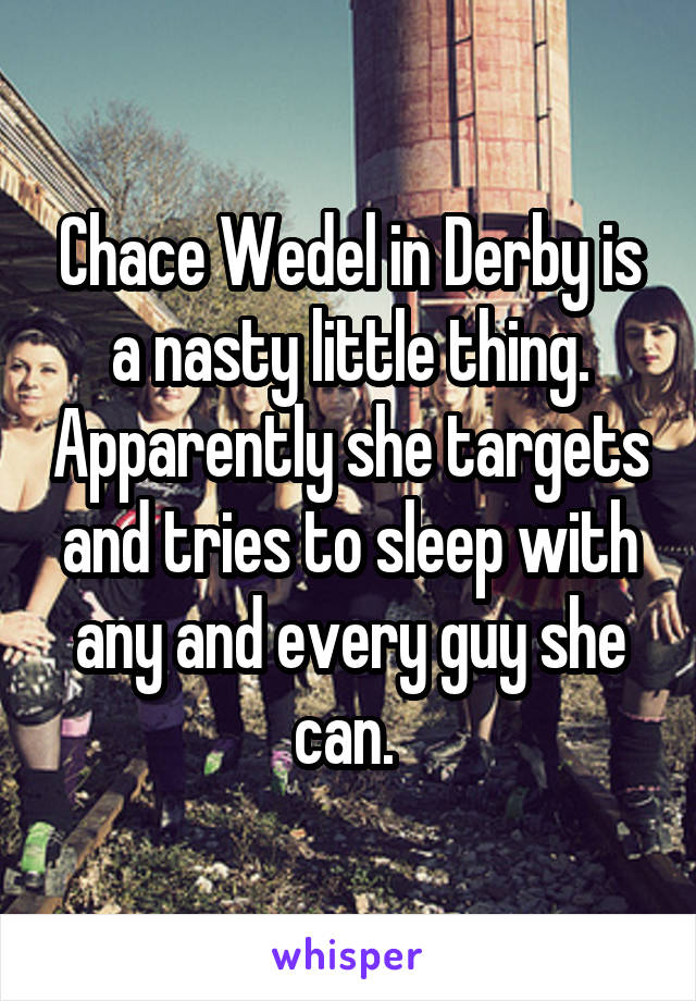 Chace Wedel in Derby is a nasty little thing. Apparently she targets and tries to sleep with any and every guy she can. 