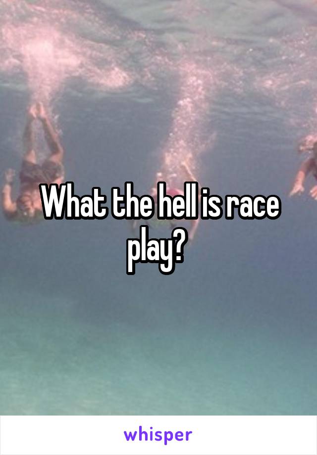 What the hell is race play? 