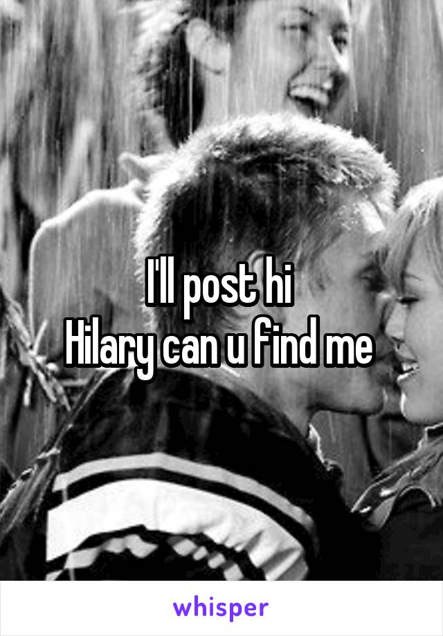 I'll post hi 
Hilary can u find me 