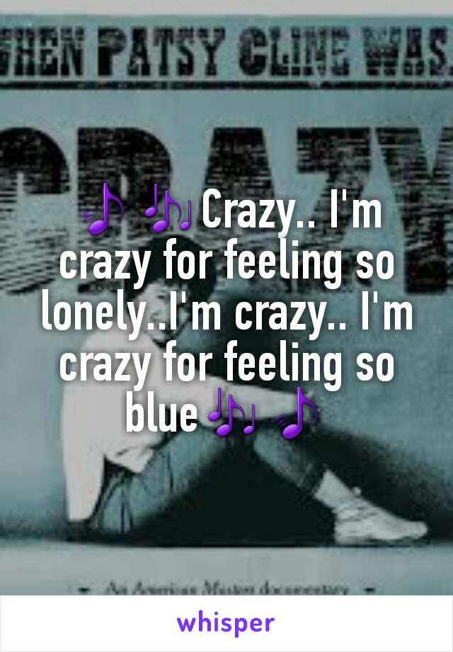 🎵🎶Crazy.. I'm crazy for feeling so lonely..I'm crazy.. I'm crazy for feeling so blue🎶🎵