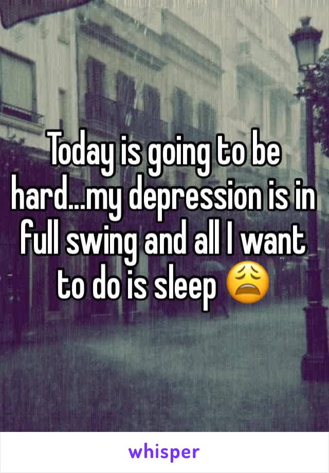 Today is going to be hard...my depression is in full swing and all I want to do is sleep 😩