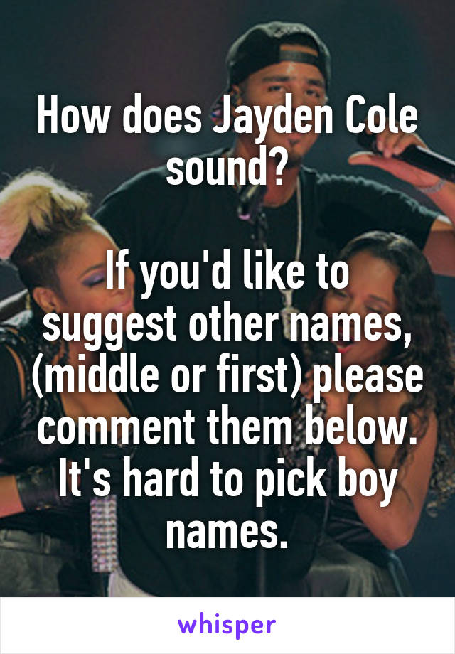 How does Jayden Cole sound?

If you'd like to suggest other names, (middle or first) please comment them below. It's hard to pick boy names.