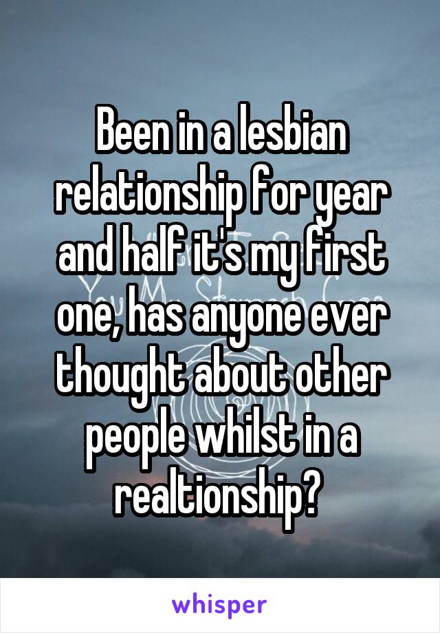 Been in a lesbian relationship for year and half it's my first one, has anyone ever thought about other people whilst in a realtionship? 