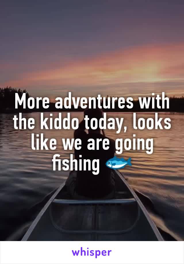 More adventures with the kiddo today, looks like we are going fishing 🐟