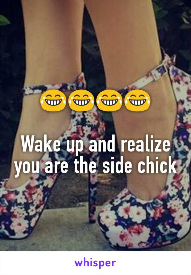 
😂😂😂😂

Wake up and realize you are the side chick