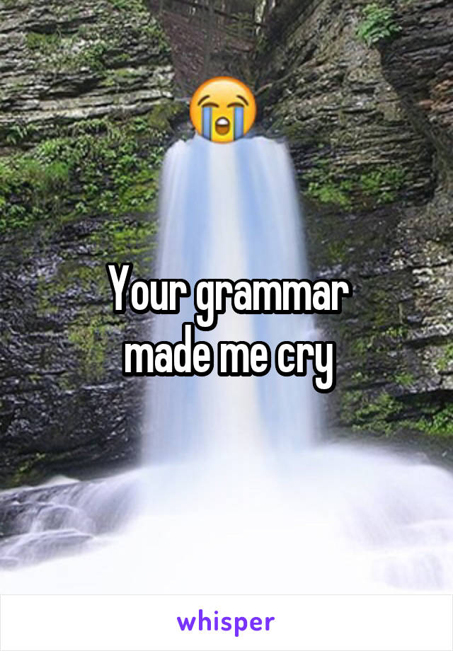 Your grammar
 made me cry 
