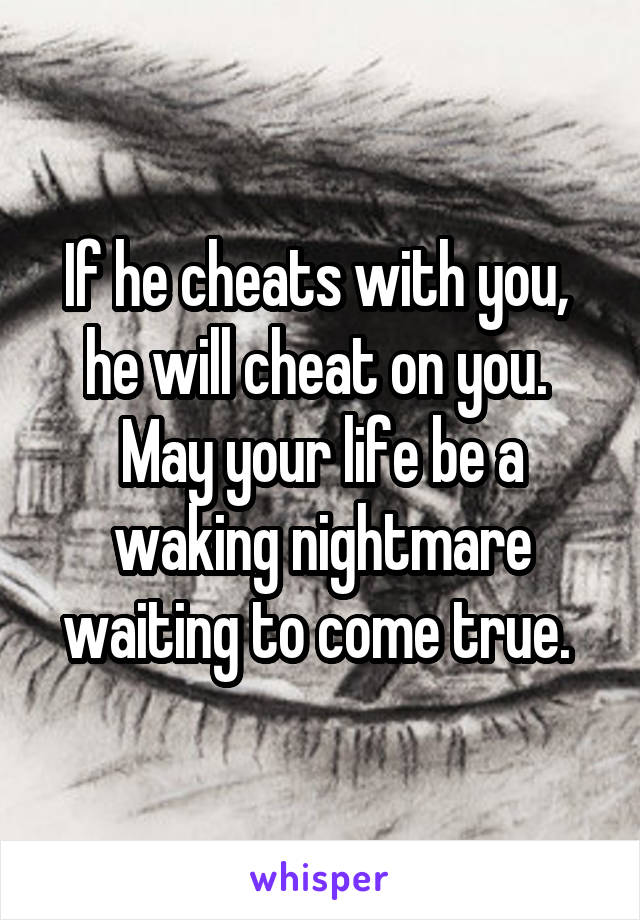 If he cheats with you, 
he will cheat on you. 
May your life be a waking nightmare waiting to come true. 