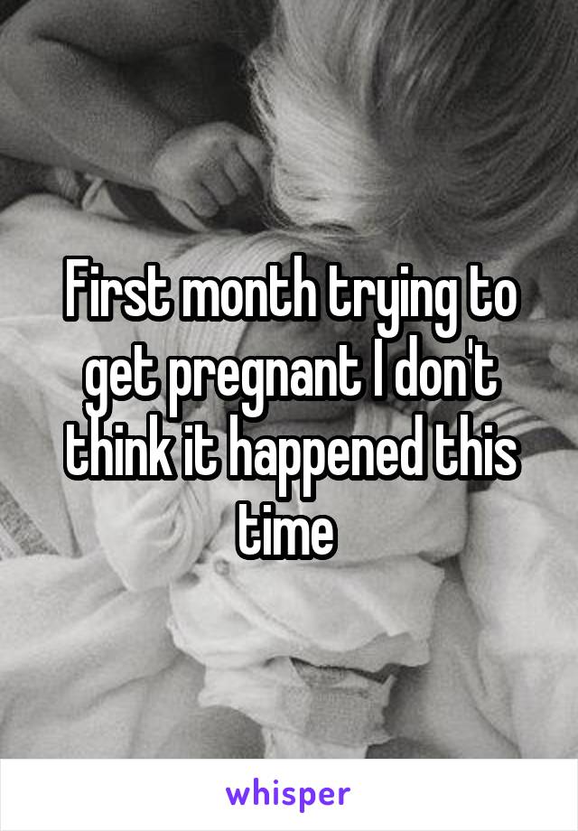 First month trying to get pregnant I don't think it happened this time 
