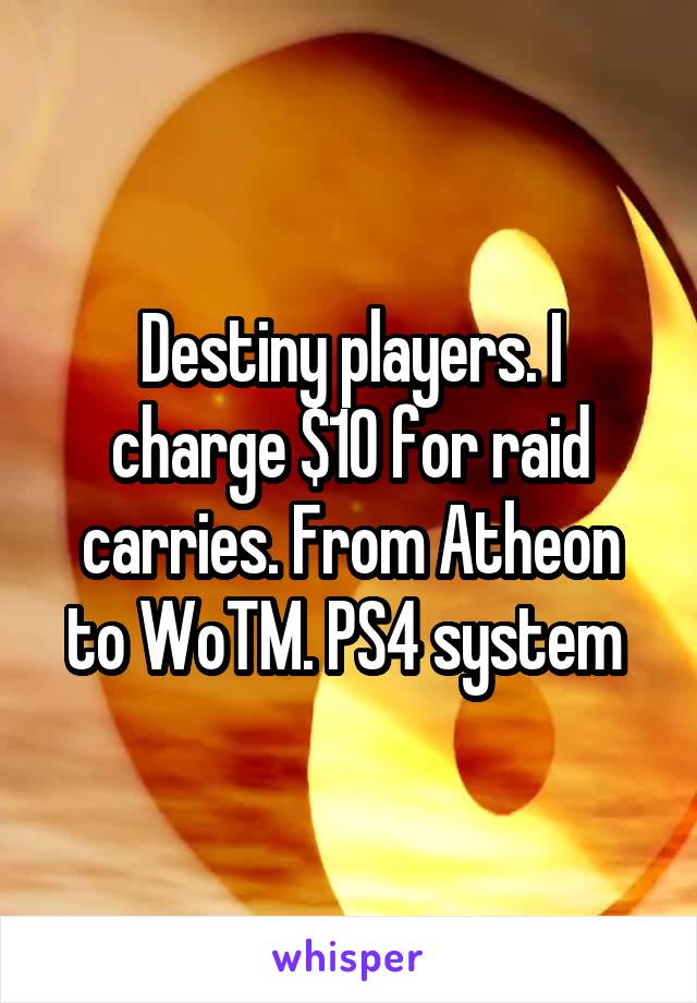 Destiny players. I charge $10 for raid carries. From Atheon to WoTM. PS4 system 