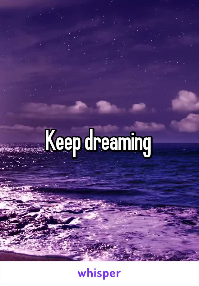 Keep dreaming 